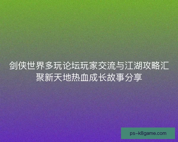 剑侠世界多玩论坛玩家交流与江湖攻略汇聚新天地热血成长故事分享